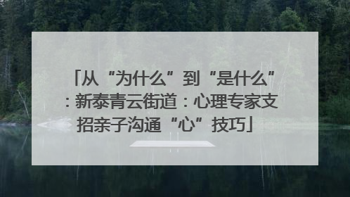 从“为什么”到“是什么”：新泰青云街道：心理专家支招亲子沟通“心”技巧