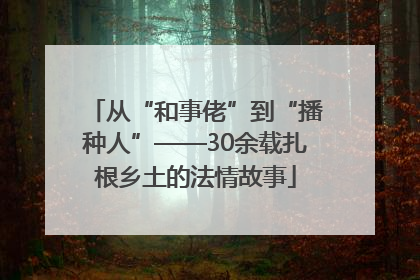 从“和事佬”到“播种人”——30余载扎根乡土的法情故事