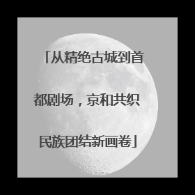 从精绝古城到首都剧场，京和共织民族团结新画卷