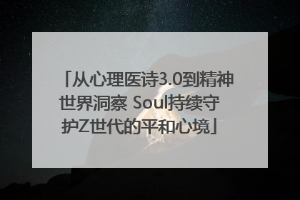 从心理医诗3.0到精神世界洞察 Soul持续守护Z世代的平和心境