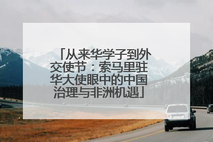 从来华学子到外交使节：索马里驻华大使眼中的中国治理与非洲机遇