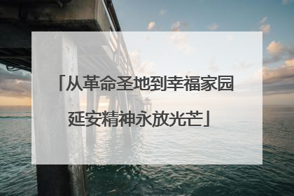 从革命圣地到幸福家园 延安精神永放光芒
