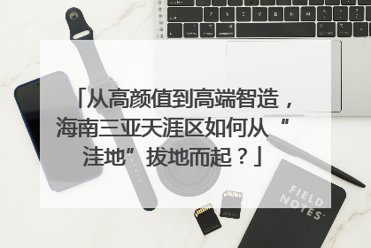 从高颜值到高端智造，海南三亚天涯区如何从“洼地”拔地而起？