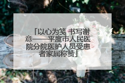 以心为笺 书写谢意——平度市人民医院分院医护人员受患者家属称赞