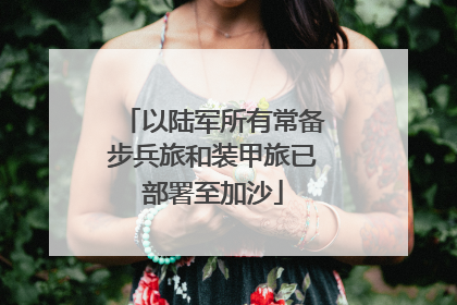 以陆军所有常备步兵旅和装甲旅已部署至加沙