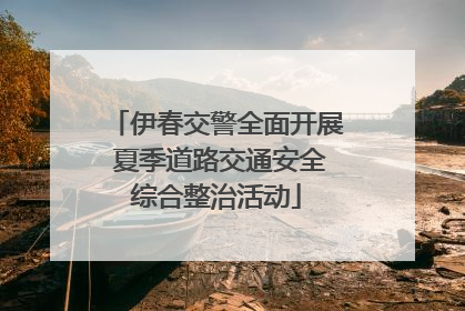伊春交警全面开展 夏季道路交通安全综合整治活动