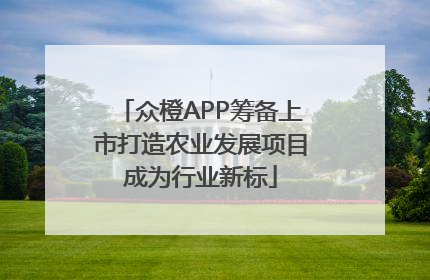 众橙APP筹备上市打造农业发展项目成为行业新标