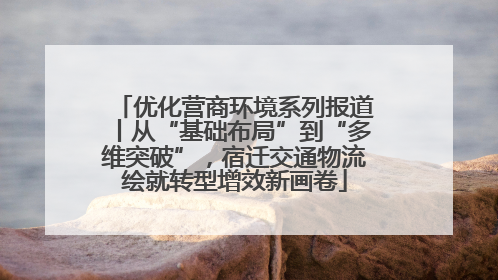 优化营商环境系列报道丨从“基础布局”到“多维突破”，宿迁交通物流绘就转型增效新画卷