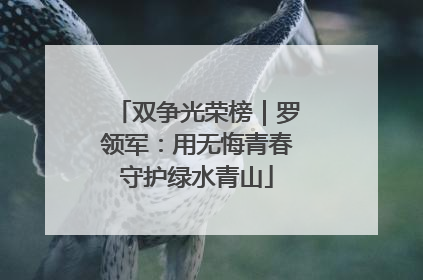 双争光荣榜｜罗领军：用无悔青春守护绿水青山