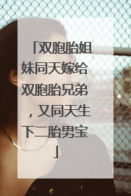 双胞胎姐妹同天嫁给双胞胎兄弟，又同天生下二胎男宝