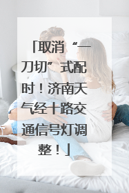 取消“一刀切”式配时！济南天气经十路交通信号灯调整！
