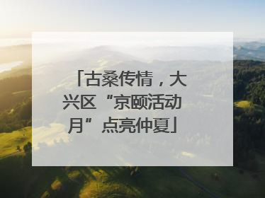古桑传情，大兴区“京颐活动月”点亮仲夏