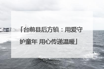 台前县后方镇：用爱守护童年 用心传递温暖