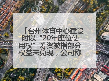 台州体育中心建设时以“20年座位使用权”筹资被指部分权益未兑现，公司称再延长3年