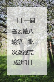 十一届省委第八轮第二批次巡视完成进驻