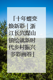 十年蝶变焕新彩｜浙江长兴煤山镇绘就新时代乡村振兴多彩画卷