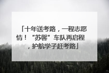 十年送考路，一程志愿情！“苏馨”车队再启程，护航学子赶考路