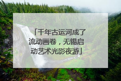 千年古运河成了流动画卷，无锡启动艺术光影夜游