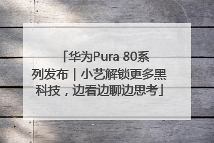 华为Pura 80系列发布｜小艺解锁更多黑科技，边看边聊边思考