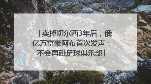 卖掉切尔西3年后，俄亿万富豪阿布首次发声：不会再碰足球俱乐部