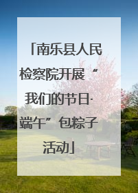 南乐县人民检察院开展“我们的节日·端午”包粽子活动