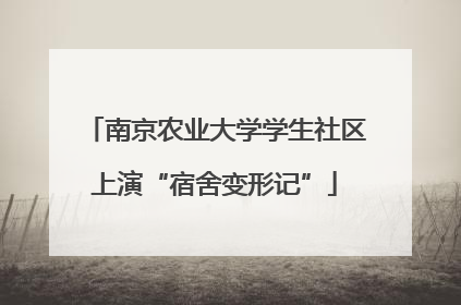 南京农业大学学生社区上演“宿舍变形记”