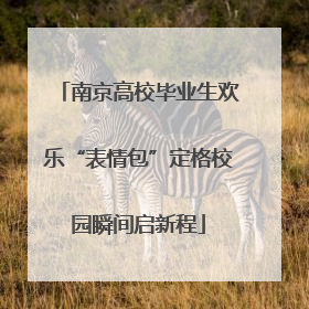 南京高校毕业生欢乐“表情包”定格校园瞬间启新程