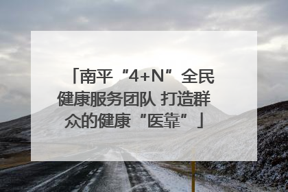 南平“4+N”全民健康服务团队 打造群众的健康“医靠”
