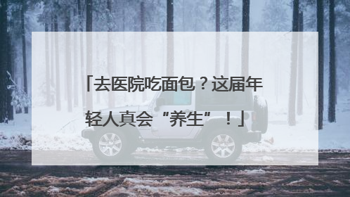 去医院吃面包？这届年轻人真会“养生”！