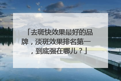 去斑快效果最好的品牌，淡斑效果排名第一，到底强在哪儿？