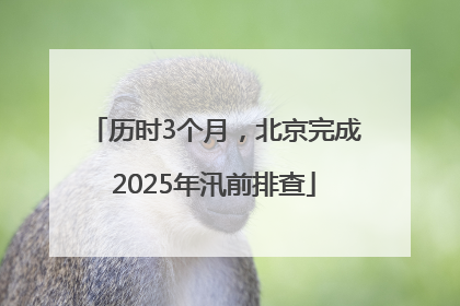 历时3个月，北京完成2025年汛前排查