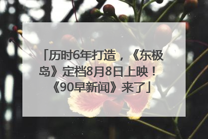 历时6年打造，《东极岛》定档8月8日上映！《90早新闻》来了