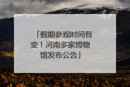 假期参观时间有变！河南多家博物馆发布公告