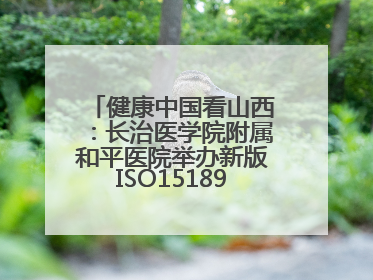 健康中国看山西：长治医学院附属和平医院举办新版ISO15189管理体系下临床血液检验培训班
