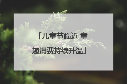 儿童节临近 童趣消费持续升温