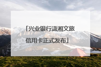 兴业银行潇湘文旅信用卡正式发布