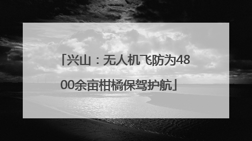兴山：无人机飞防为4800余亩柑橘保驾护航