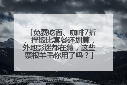 免费吃面、咖啡7折、拌饭比套餐还划算，外地影迷都在薅，这些票根羊毛你用了吗？