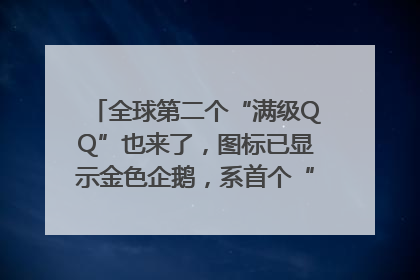 全球第二个“满级QQ”也来了，图标已显示金色企鹅，系首个“满级QQ”的小号