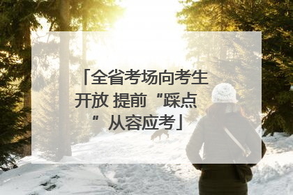 全省考场向考生开放 提前“踩点”从容应考
