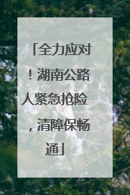 全力应对！湖南公路人紧急抢险，清障保畅通