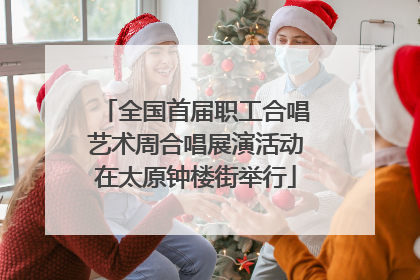 全国首届职工合唱艺术周合唱展演活动在太原钟楼街举行