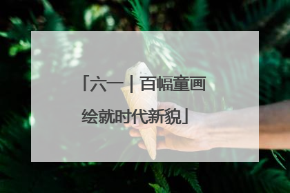 六一｜百幅童画绘就时代新貌
