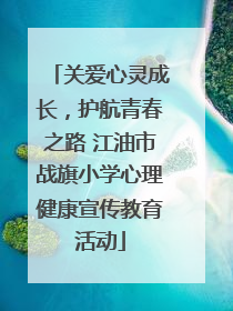 关爱心灵成长，护航青春之路 江油市战旗小学心理健康宣传教育活动