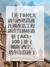 关于时代大道与西塔高速连通改造工程新庄互通匝道桥（AK1+100）处（城南-西宁、塔尔寺高速）道路封闭施工公告