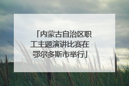 内蒙古自治区职工主题演讲比赛在鄂尔多斯市举行