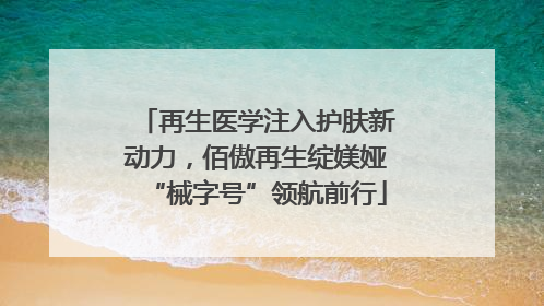 再生医学注入护肤新动力，佰傲再生绽媄娅“械字号”领航前行
