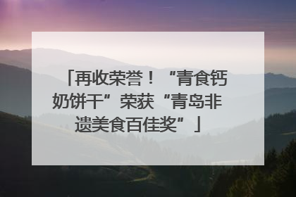 再收荣誉！“青食钙奶饼干”荣获“青岛非遗美食百佳奖”