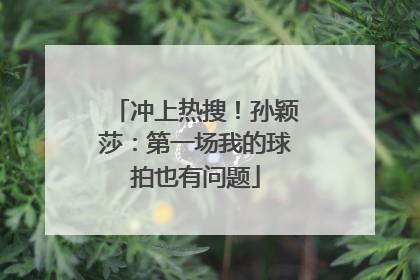 冲上热搜！孙颖莎：第一场我的球拍也有问题