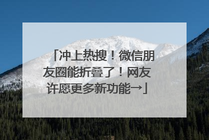 冲上热搜！微信朋友圈能折叠了！网友许愿更多新功能→